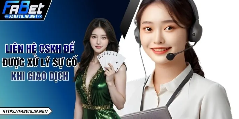 Liên hệ CSKH để được xử lý sự cố khi giao dịch